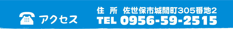 アクセス 住所 佐世保市城間町305番地2 Tel 0956-59-2515