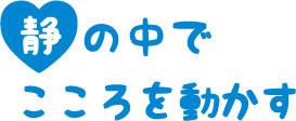 静の中でこころを動かす