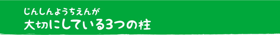 じんしんようちえんが大切にしている3つの柱